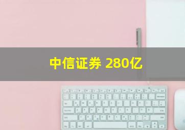 中信证券 280亿